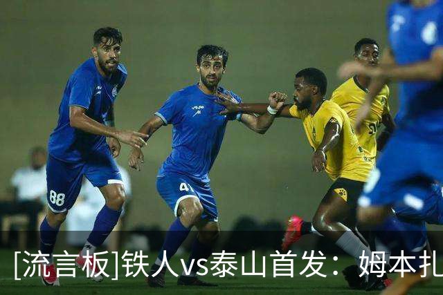 [流言板]铁人vs泰山首发：姆本扎PK泽卡，伊木兰替补，克雷桑缺阵